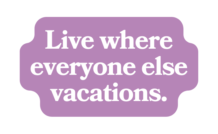 Live where everyone else vacations